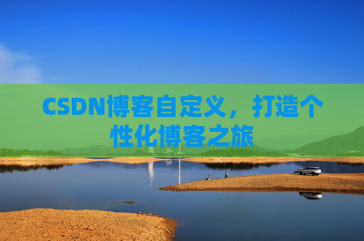 CSDN博客自定义，打造个性化博客之旅